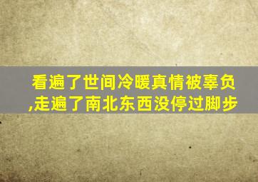 看遍了世间冷暖真情被辜负,走遍了南北东西没停过脚步