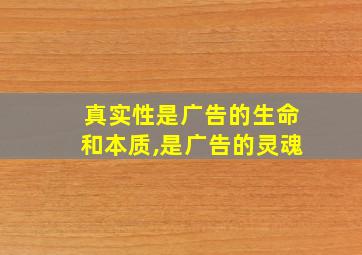 真实性是广告的生命和本质,是广告的灵魂