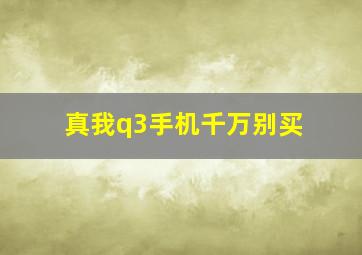 真我q3手机千万别买