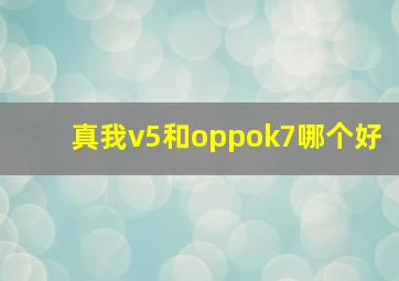 真我v5和oppok7哪个好