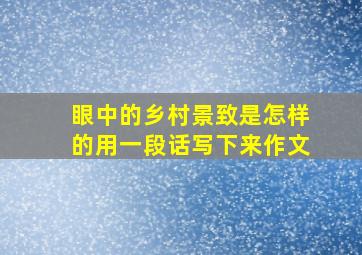 眼中的乡村景致是怎样的用一段话写下来作文