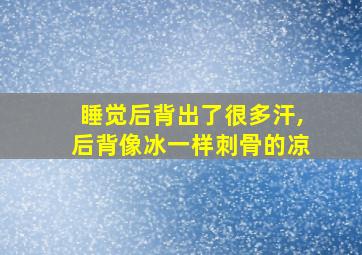 睡觉后背出了很多汗,后背像冰一样刺骨的凉