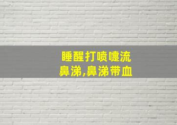 睡醒打喷嚏流鼻涕,鼻涕带血