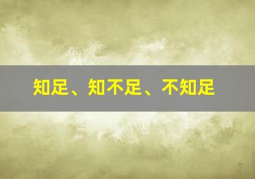 知足、知不足、不知足