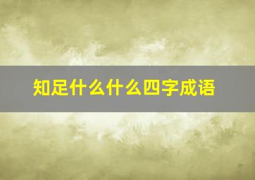 知足什么什么四字成语