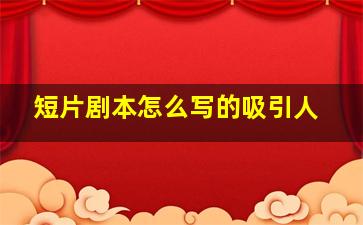 短片剧本怎么写的吸引人