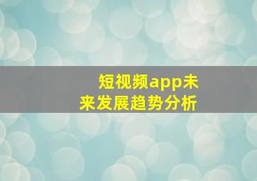 短视频app未来发展趋势分析