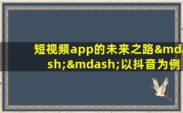 短视频app的未来之路——以抖音为例