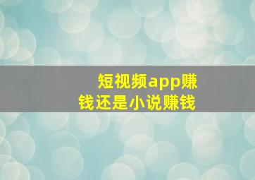 短视频app赚钱还是小说赚钱