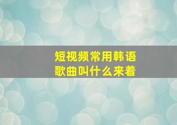 短视频常用韩语歌曲叫什么来着