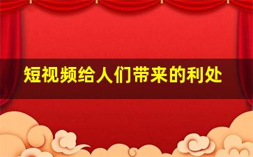 短视频给人们带来的利处