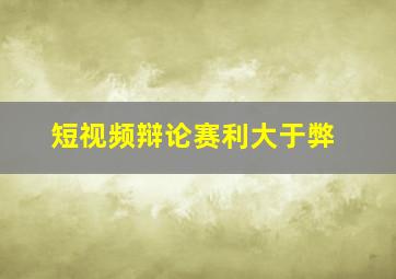 短视频辩论赛利大于弊