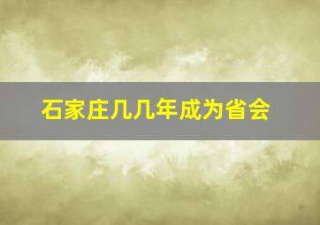 石家庄几几年成为省会