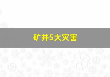 矿井5大灾害