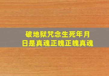 破地狱咒念生死年月日是真魂正魄正魄真魂