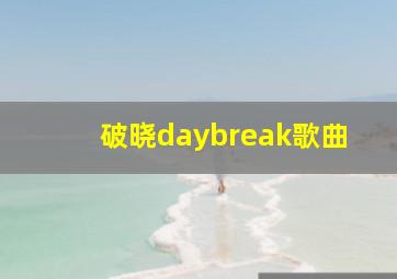 破晓daybreak歌曲