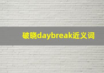 破晓daybreak近义词