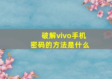 破解vivo手机密码的方法是什么