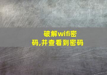 破解wifi密码,并查看到密码