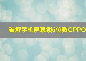 破解手机屏幕锁6位数OPPO