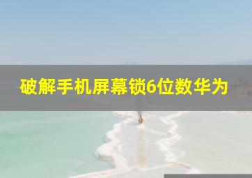 破解手机屏幕锁6位数华为