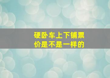 硬卧车上下铺票价是不是一样的