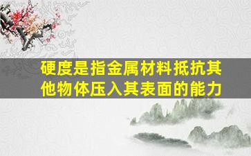 硬度是指金属材料抵抗其他物体压入其表面的能力