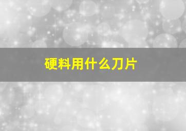 硬料用什么刀片