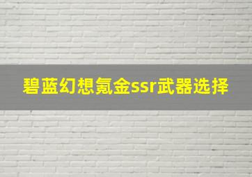 碧蓝幻想氪金ssr武器选择