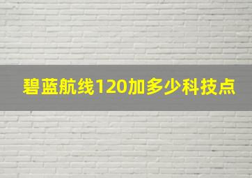 碧蓝航线120加多少科技点