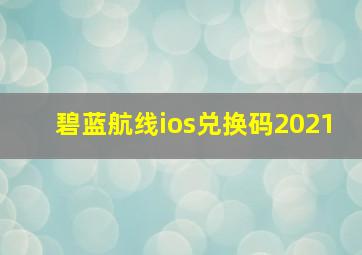 碧蓝航线ios兑换码2021