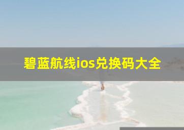 碧蓝航线ios兑换码大全