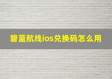 碧蓝航线ios兑换码怎么用