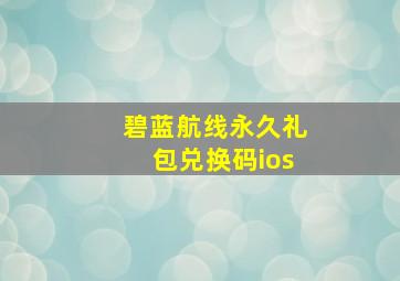 碧蓝航线永久礼包兑换码ios