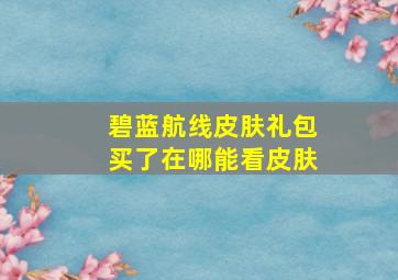 碧蓝航线皮肤礼包买了在哪能看皮肤