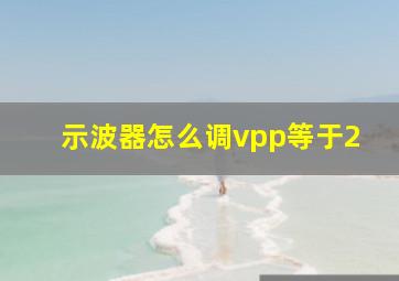 示波器怎么调vpp等于2