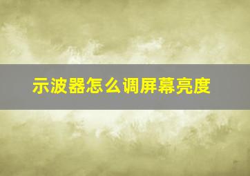 示波器怎么调屏幕亮度