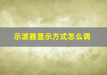 示波器显示方式怎么调