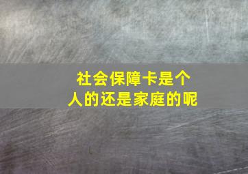 社会保障卡是个人的还是家庭的呢