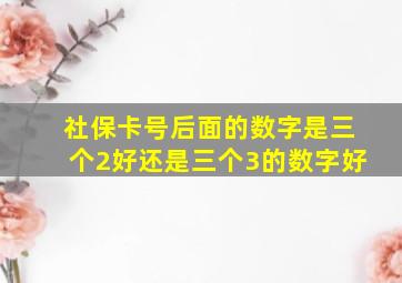 社保卡号后面的数字是三个2好还是三个3的数字好