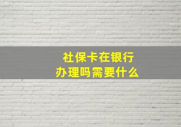 社保卡在银行办理吗需要什么