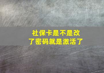 社保卡是不是改了密码就是激活了