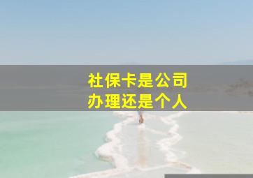 社保卡是公司办理还是个人