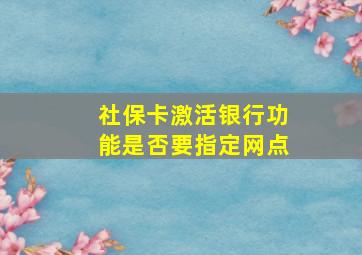 社保卡激活银行功能是否要指定网点