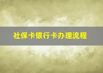 社保卡银行卡办理流程