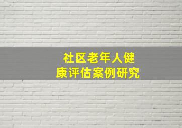 社区老年人健康评估案例研究