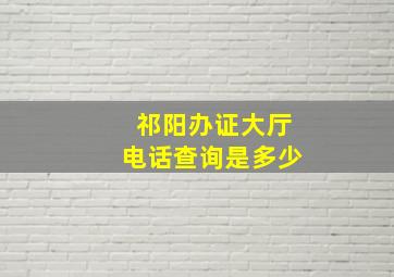 祁阳办证大厅电话查询是多少