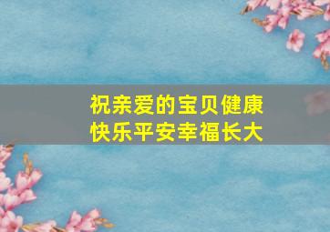 祝亲爱的宝贝健康快乐平安幸福长大