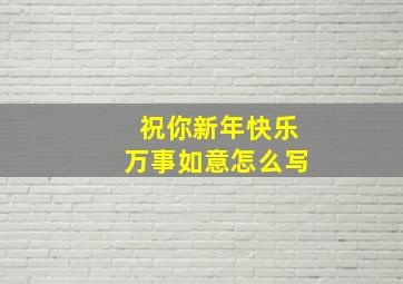 祝你新年快乐万事如意怎么写