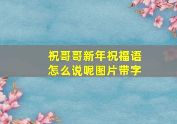 祝哥哥新年祝福语怎么说呢图片带字